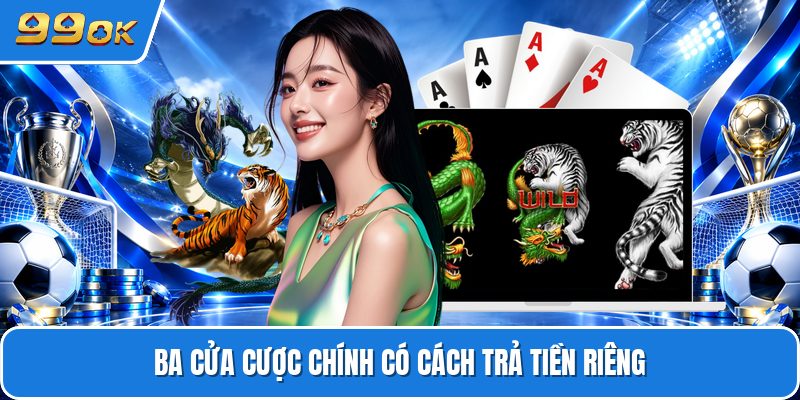 Ba cửa cược chính có cách trả tiền riêng