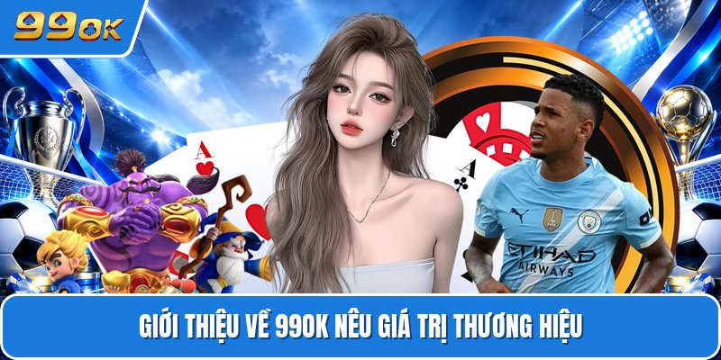 Giới thiệu về 99ok nêu giá trị thương hiệu