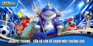 Jackpot Fishing - Săn Cá Lớn Và Chạm Mốc Thưởng Cao