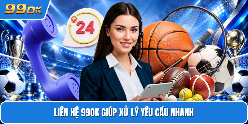 Liên hệ 99ok giúp xử lý yêu cầu nhanh