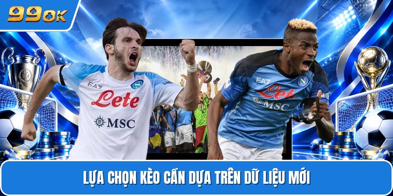 Lựa chọn kèo cần dựa trên dữ liệu mới