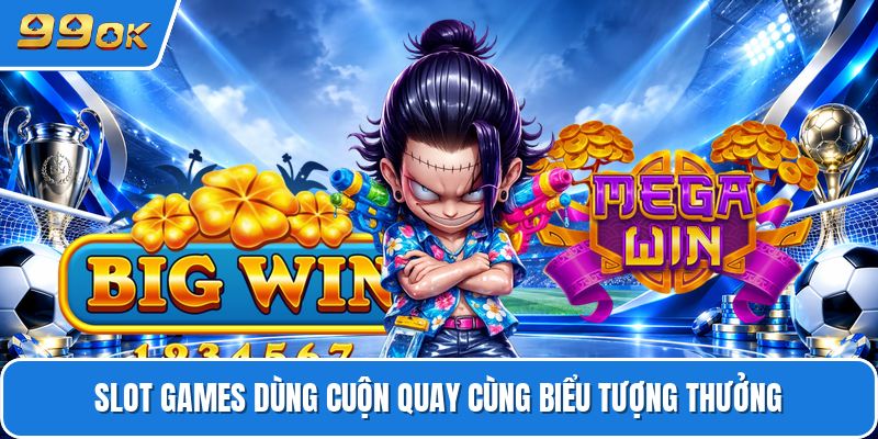 Slot games dùng cuộn quay cùng biểu tượng thưởng