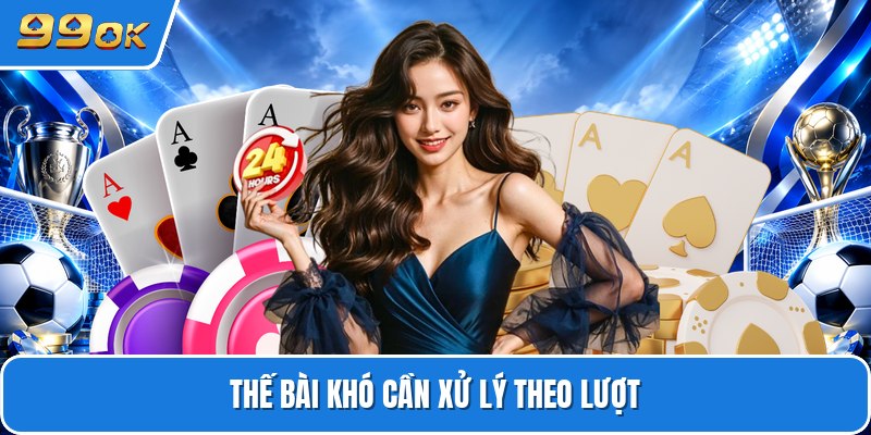 Thế bài khó cần xử lý theo lượt