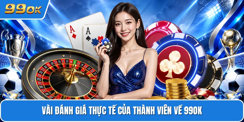Vài đánh giá thực tế của thành viên về 99OK