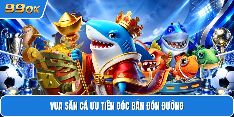 Vua săn cá ưu tiên góc bắn đón đường